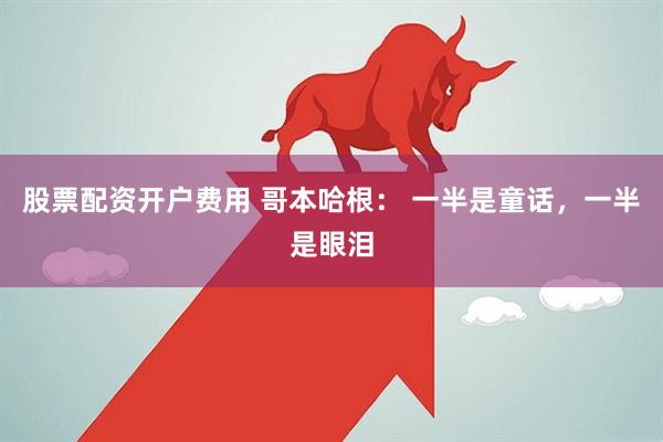 股票配资开户费用 哥本哈根： 一半是童话，一半是眼泪