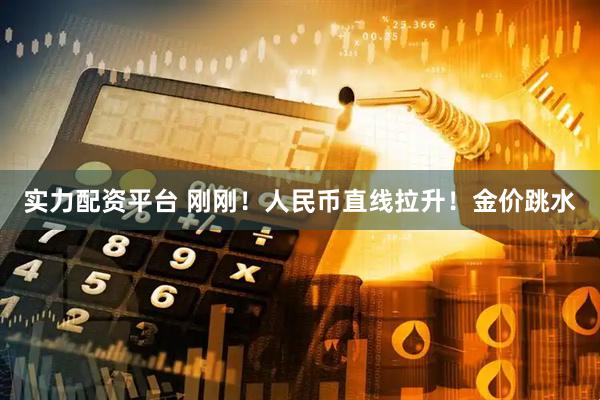 实力配资平台 刚刚！人民币直线拉升！金价跳水