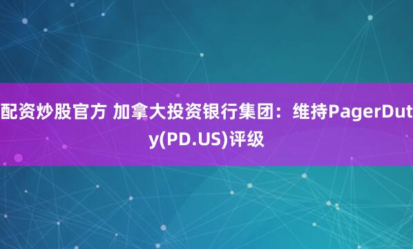 配资炒股官方 加拿大投资银行集团：维持PagerDuty(PD.US)评级
