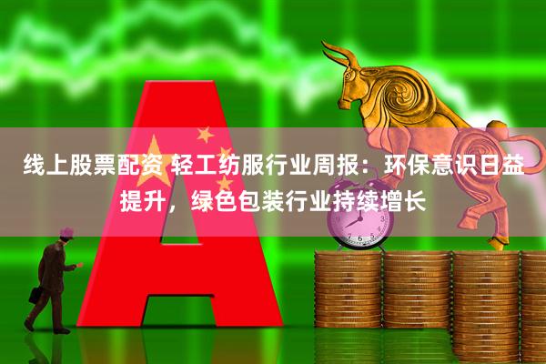 线上股票配资 轻工纺服行业周报:环保意识日益提升,绿色包装行业持续增长