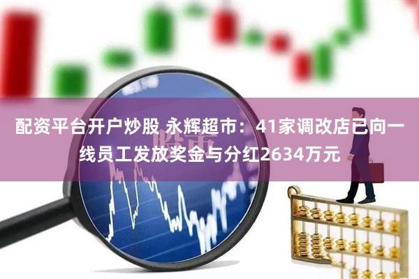 配资平台开户炒股 永辉超市：41家调改店已向一线员工发放奖金与分红2634万元