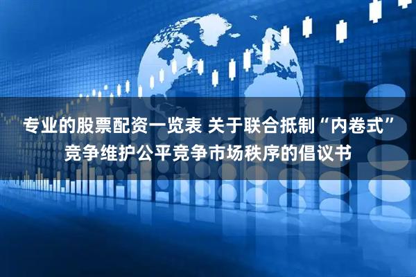专业的股票配资一览表 关于联合抵制“内卷式”竞争维护公平竞争市场秩序的倡议书