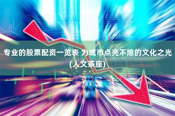 专业的股票配资一览表 为城市点亮不熄的文化之光(人文茶座)