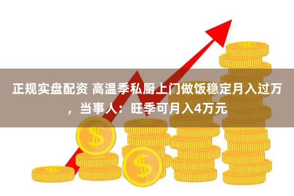 正规实盘配资 高温季私厨上门做饭稳定月入过万，当事人：旺季可月入4万元