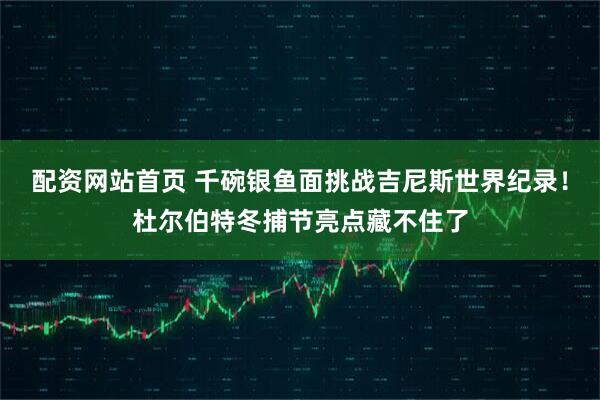 配资网站首页 千碗银鱼面挑战吉尼斯世界纪录！杜尔伯特冬捕节亮点藏不住了