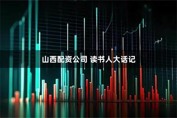 山西配资公司 读书人大话记