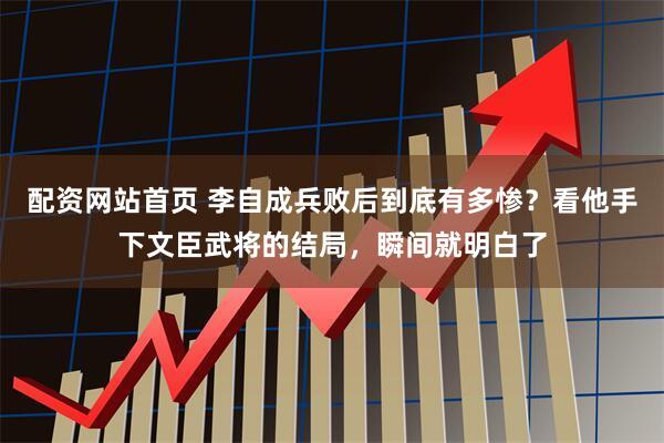 配资网站首页 李自成兵败后到底有多惨?看他手下文臣武将的结局,瞬间就明白了