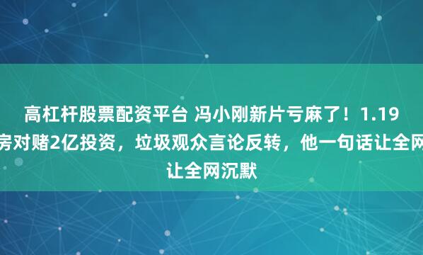 高杠杆股票配资平台 冯小刚新片亏麻了！1.19亿票房对赌2亿投资，垃圾观众言论反转，他一句话让全网沉默